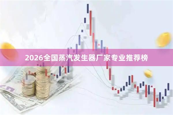 2026全国蒸汽发生器厂家专业推荐榜